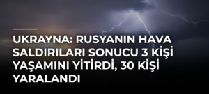 Ukrayna: Rusyanın hava saldırıları sonucu 3 kişi yaşamını yitirdi, 30 kişi yaralandı
