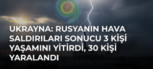 Ukrayna: Rusyanın hava saldırıları sonucu 3 kişi yaşamını yitirdi, 30 kişi yaralandı