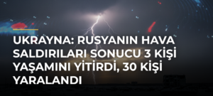 Ukrayna: Rusyanın hava saldırıları sonucu 3 kişi yaşamını yitirdi, 30 kişi yaralandı