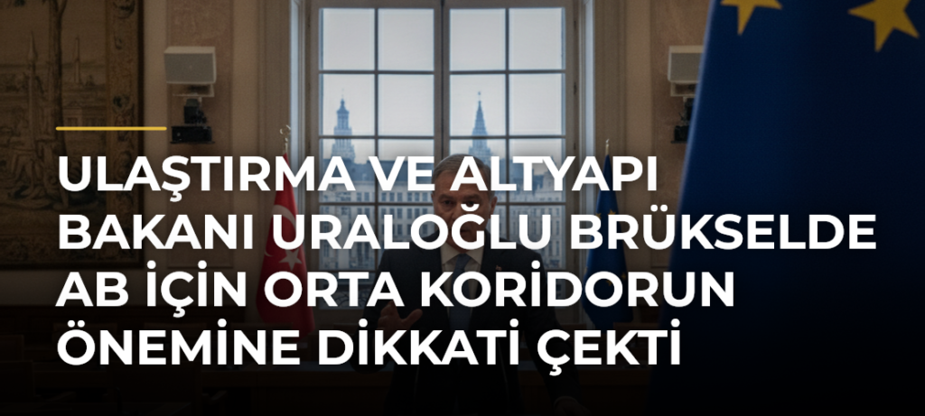 Ulaştırma ve Altyapı Bakanı Uraloğlu Brükselde AB için Orta Koridorun önemine dikkati çekti