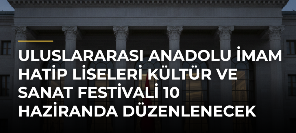 Uluslararası Anadolu İmam Hatip Liseleri Kültür ve Sanat Festivali 10 Haziranda Düzenlenecek