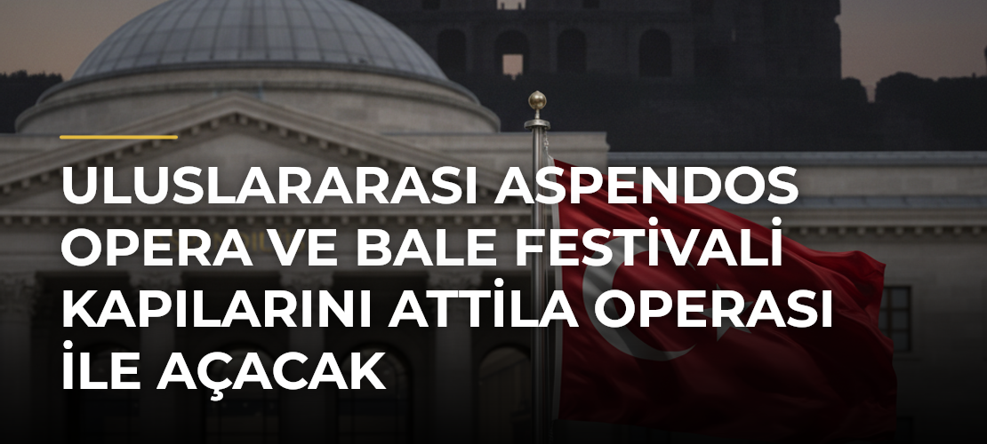 Uluslararası Aspendos Opera ve Bale Festivali kapılarını Attila operası ile açacak - Mirat Haber