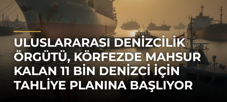 Uluslararası Denizcilik Örgütü, Körfezde mahsur kalan 11 bin denizci için tahliye planına başlıyor