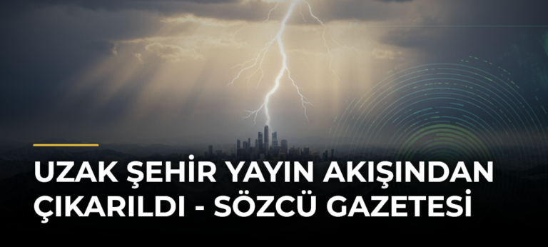 Uzak Şehir Yayın Akışından Çıkarıldı – Sözcü Gazetesi