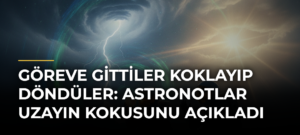 Göreve gittiler koklayıp döndüler: Astronotlar uzayın kokusunu açıkladı