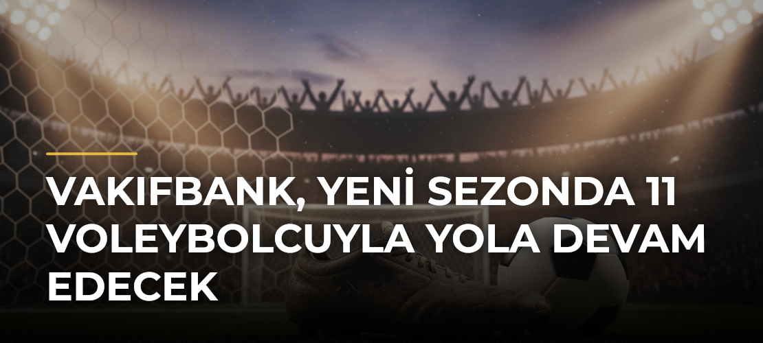 VakıfBank, yeni sezonda 11 voleybolcuyla yola devam edecek - Mirat Haber
