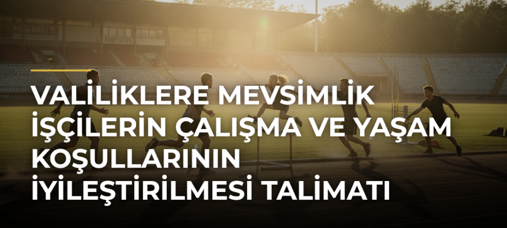 Valiliklere Mevsimlik İşçilerin Çalışma ve Yaşam Koşullarının İyileştirilmesi Talimatı