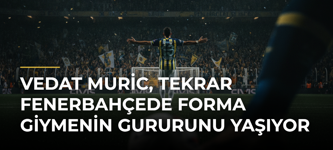 Vedat Muric, tekrar Fenerbahçede forma giymenin gururunu yaşıyor - Mirat Haber