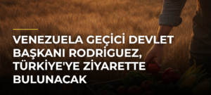 Venezuela Geçici Devlet Başkanı Rodriguez, Türkiye’ye ziyarette bulunacak