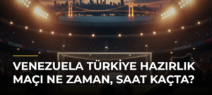 Venezuela Türkiye hazırlık maçı ne zaman, saat kaçta?