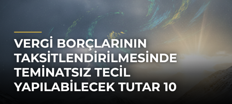 Vergi Borçlarının Taksitlendirilmesinde Teminatsız Tecil Yapılabilecek Tutar 10 Milyon Liraya Çıkarıldı