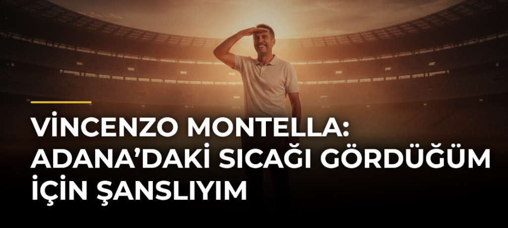 Vincenzo Montella: Adana’daki sıcağı gördüğüm için şanslıyım