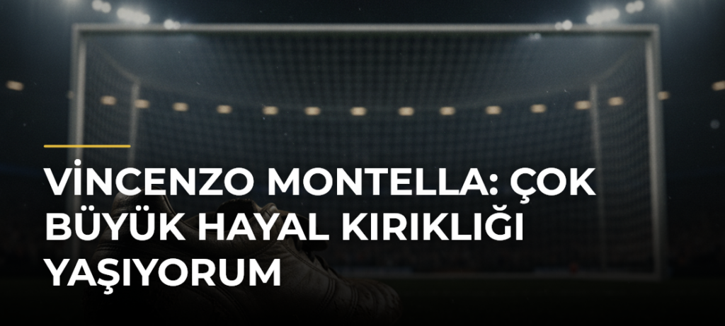 Vincenzo Montella: Çok büyük hayal kırıklığı yaşıyorum