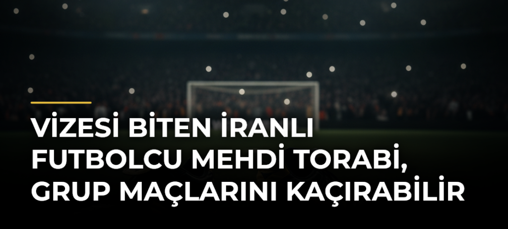 Vizesi biten İranlı futbolcu Mehdi Torabi, grup maçlarını kaçırabilir