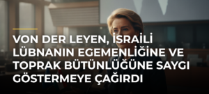 Von der Leyen, İsraili Lübnanın egemenliğine ve toprak bütünlüğüne saygı göstermeye çağırdı