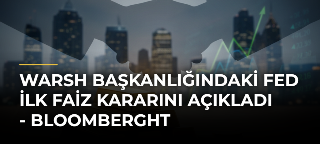 Warsh Başkanlığındaki Fed İlk Faiz Kararını Açıkladı – Bloomberght
