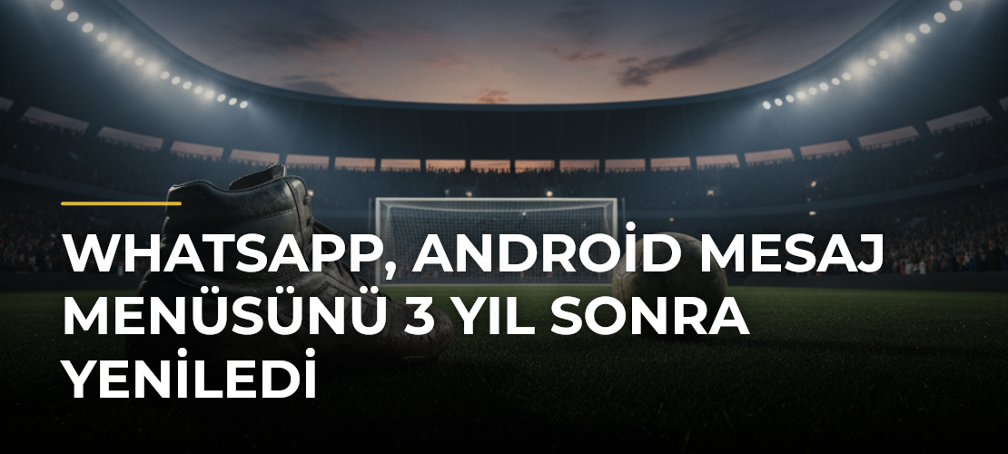 WhatsApp, Android mesaj menüsünü 3 yıl sonra yeniledi - Mirat Haber