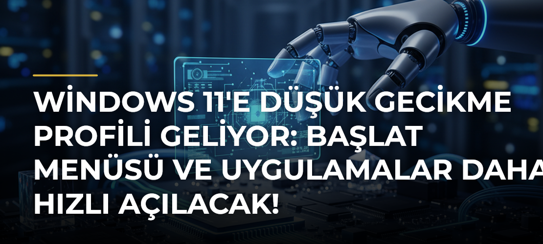 Windows 11'e Düşük Gecikme Profili Geliyor: Başlat Menüsü ve Uygulamalar Daha Hızlı Açılacak! - Mirat Haber