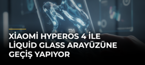 Xiaomi HyperOS 4 ile Liquid Glass Arayüzüne Geçiş Yapıyor