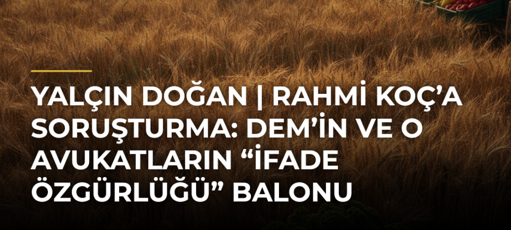 Yalçın Doğan | Rahmi Koç’a soruşturma: DEM’in ve o avukatların “ifade özgürlüğü” balonu