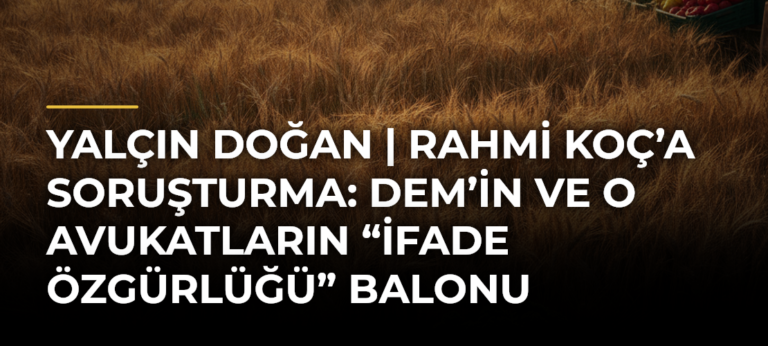 Yalçın Doğan | Rahmi Koç’a soruşturma: DEM’in ve o avukatların “ifade özgürlüğü” balonu