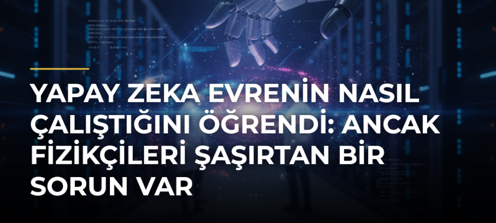 Yapay Zeka Evrenin Nasıl Çalıştığını Öğrendi: Ancak Fizikçileri Şaşırtan Bir Sorun Var