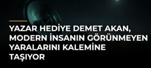 Yazar Hediye Demet Akan, Modern İnsanın Görünmeyen Yaralarını Kalemine Taşıyor