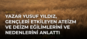 Yazar Yusuf Yıldız, gençleri etkileyen ateizm ve deizm eğilimlerini ve nedenlerini anlattı