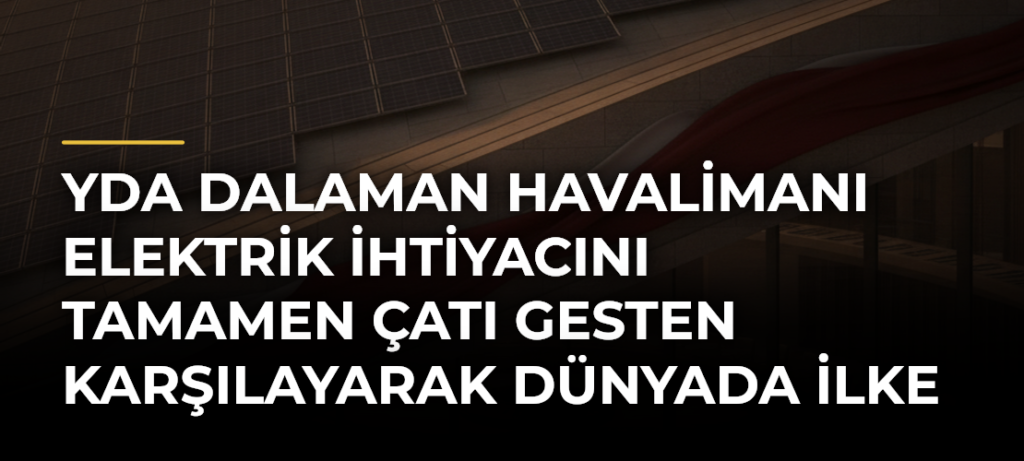 YDA Dalaman Havalimanı elektrik ihtiyacını tamamen çatı GESten karşılayarak dünyada ilke imza attı