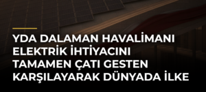 YDA Dalaman Havalimanı elektrik ihtiyacını tamamen çatı GESten karşılayarak dünyada ilke imza attı