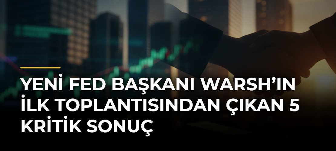 Yeni Fed Başkanı Warsh’ın İlk Toplantısından Çıkan 5 Kritik Sonuç