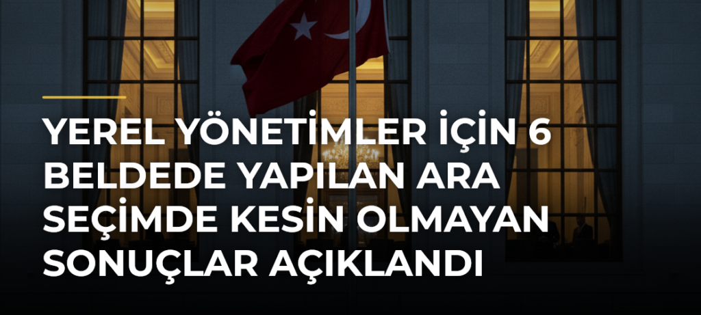 Yerel yönetimler için 6 beldede yapılan ara seçimde kesin olmayan sonuçlar açıklandı