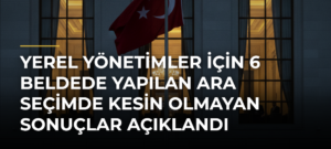 Yerel yönetimler için 6 beldede yapılan ara seçimde kesin olmayan sonuçlar açıklandı