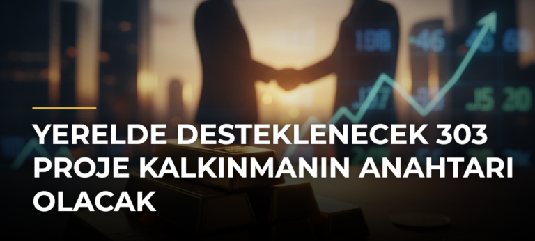 Yerelde Desteklenecek 303 Proje Kalkınmanın Anahtarı Olacak