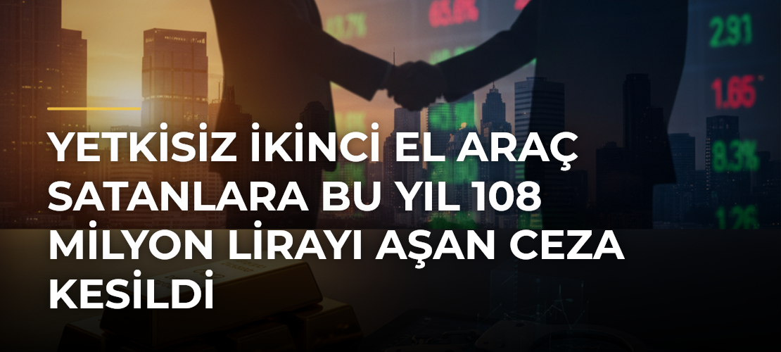 Yetkisiz İkinci El Araç Satanlara Bu Yıl 108 Milyon Lirayı Aşan Ceza Kesildi