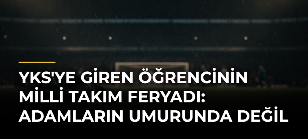 YKS’ye Giren Öğrencinin Milli Takım Feryadı: Adamların Umurunda Değil