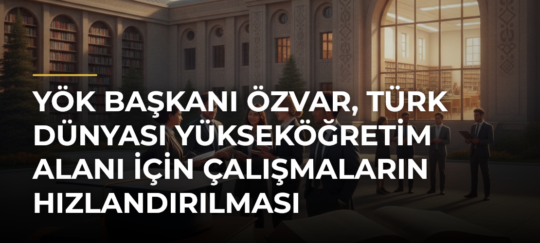 YÖK Başkanı Özvar, Türk Dünyası Yükseköğretim Alanı için Çalışmaların Hızlandırılması Gerektiğini Söyledi - Mirat Haber