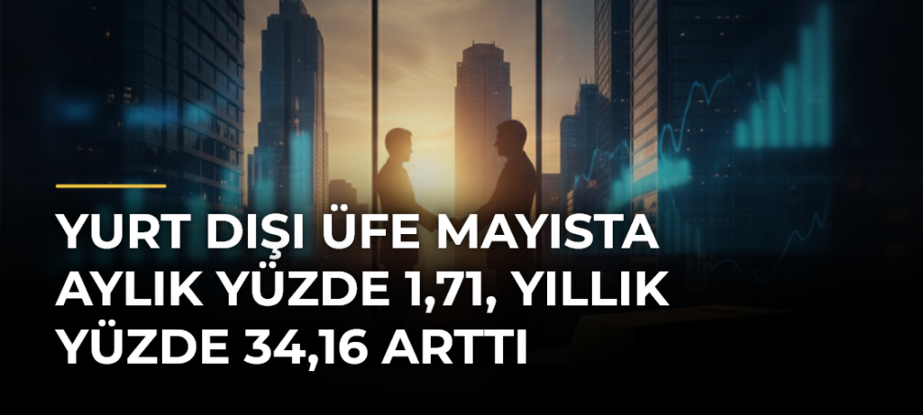 Yurt dışı ÜFE mayısta aylık yüzde 1,71, yıllık yüzde 34,16 arttı