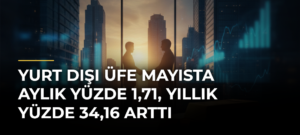 Yurt dışı ÜFE mayısta aylık yüzde 1,71, yıllık yüzde 34,16 arttı