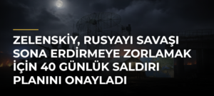 Zelenskiy, Rusyayı savaşı sona erdirmeye zorlamak için 40 günlük saldırı planını onayladı