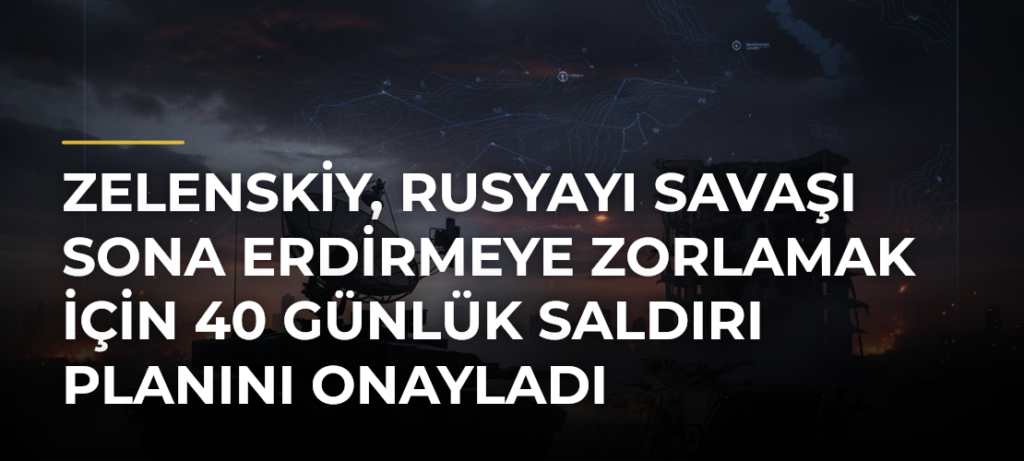 Zelenskiy, Rusyayı savaşı sona erdirmeye zorlamak için 40 günlük saldırı planını onayladı