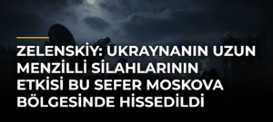 Zelenskiy: Ukraynanın Uzun Menzilli Silahlarının Etkisi Bu Sefer Moskova Bölgesinde Hissedildi