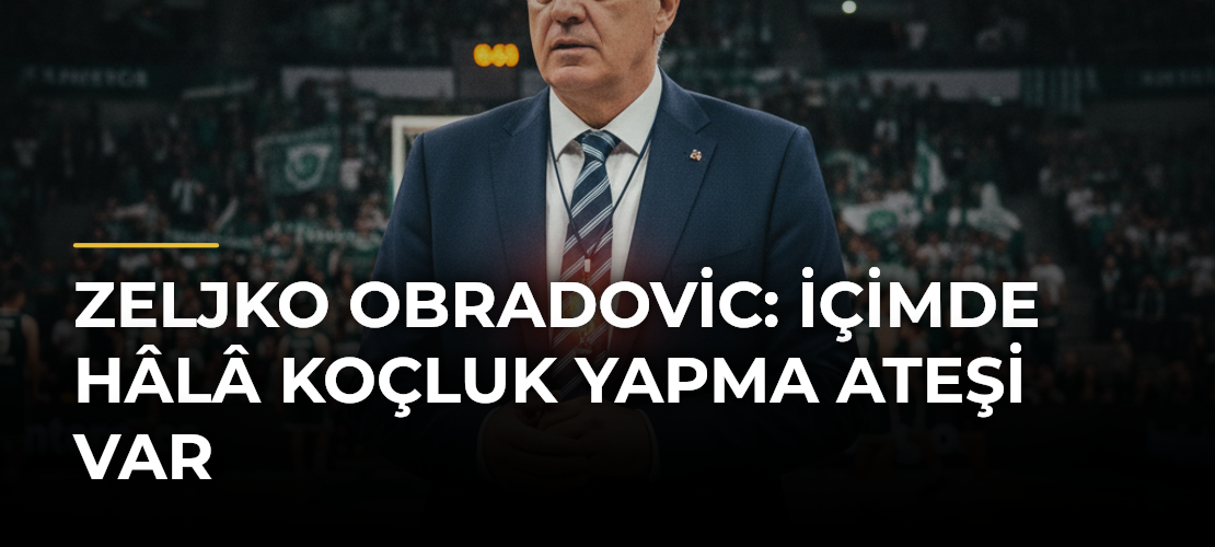 Zeljko Obradovic: İçimde Hâlâ Koçluk Yapma Ateşi Var