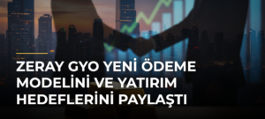 Zeray GYO Yeni Ödeme Modelini ve Yatırım Hedeflerini Paylaştı