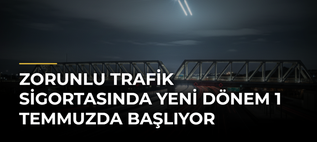Zorunlu trafik sigortasında yeni dönem 1 Temmuzda başlıyor
