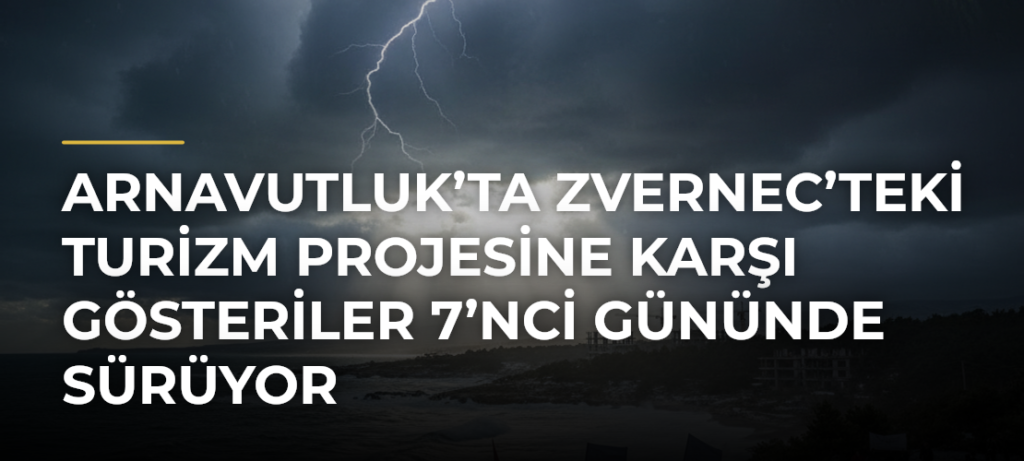 Arnavutluk’ta Zvernec’teki turizm projesine karşı gösteriler 7’nci gününde sürüyor