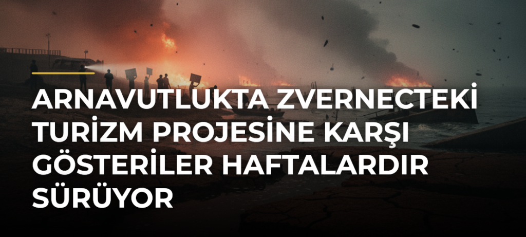 Arnavutlukta Zvernecteki Turizm Projesine Karşı Gösteriler Haftalardır Sürüyor