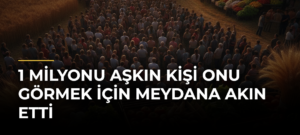 1 Milyonu Aşkın Kişi Onu Görmek İçin Meydana Akın Etti