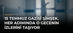 15 Temmuz Gazisi Şimşek, Her Adımında O Gecenin İzlerini Taşıyor