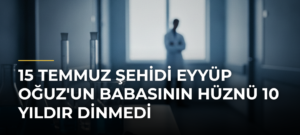 15 Temmuz Şehidi Eyyüp Oğuz’un Babasının Hüznü 10 Yıldır Dinmedi